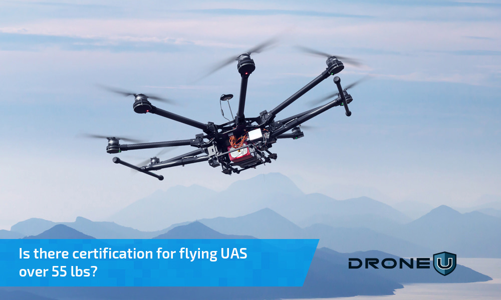 Certification for Flying Large Drones weighing more than 55 pounds