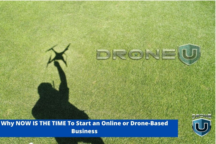Why NOW IS THE TIME To Start an Online or Drone-Based Business
