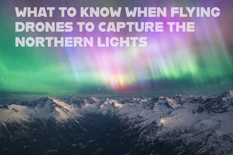 What to know about Flying drones to capture the Northern Lights